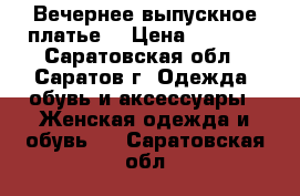 Вечернее выпускное платье  › Цена ­ 5 000 - Саратовская обл., Саратов г. Одежда, обувь и аксессуары » Женская одежда и обувь   . Саратовская обл.